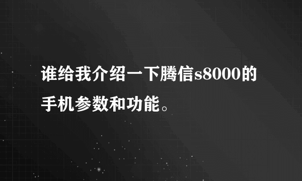 谁给我介绍一下腾信s8000的手机参数和功能。