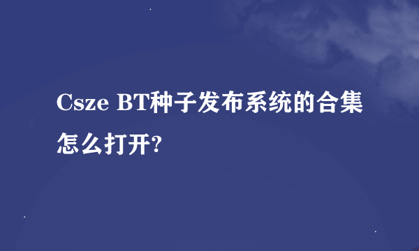Csze BT种子发布系统的合集怎么打开?