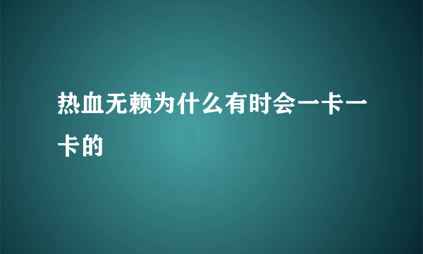 热血无赖为什么有时会一卡一卡的