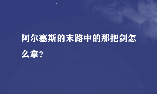 阿尔塞斯的末路中的那把剑怎么拿？