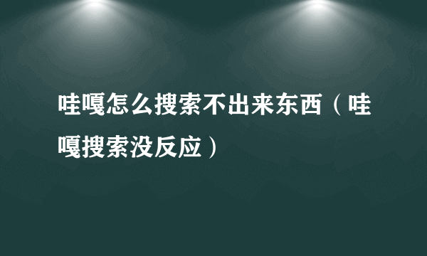 哇嘎怎么搜索不出来东西（哇嘎搜索没反应）
