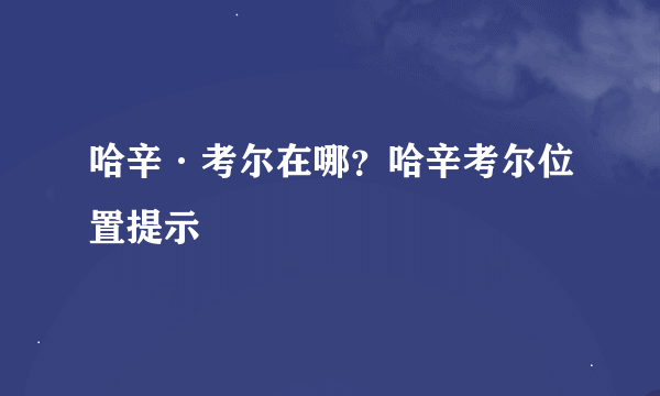 哈辛·考尔在哪？哈辛考尔位置提示