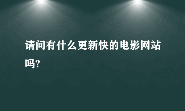 请问有什么更新快的电影网站吗?