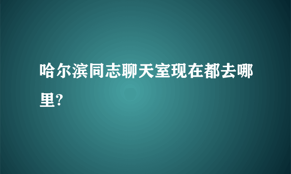 哈尔滨同志聊天室现在都去哪里?