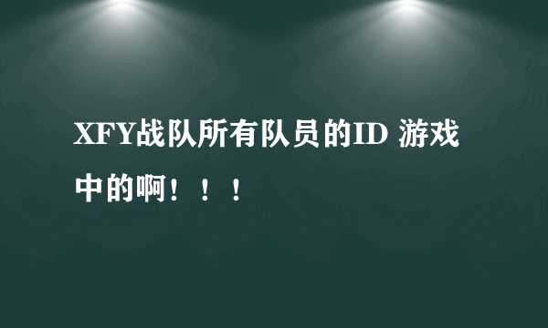 XFY战队所有队员的ID 游戏中的啊！！！