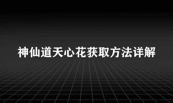 神仙道天心花获取方法详解