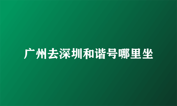 广州去深圳和谐号哪里坐