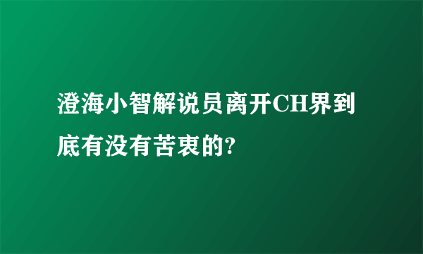 澄海小智解说员离开CH界到底有没有苦衷的?