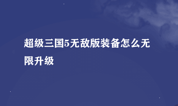 超级三国5无敌版装备怎么无限升级