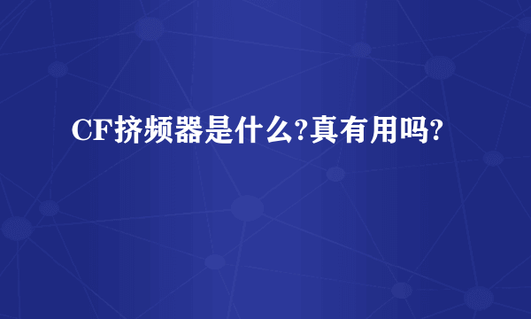 CF挤频器是什么?真有用吗?