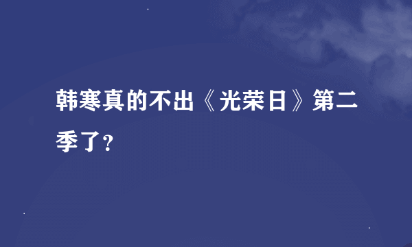 韩寒真的不出《光荣日》第二季了？
