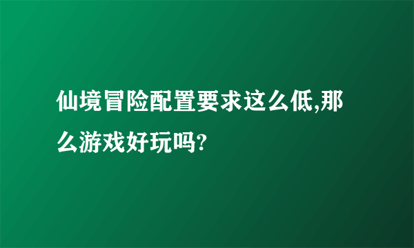 仙境冒险配置要求这么低,那么游戏好玩吗?