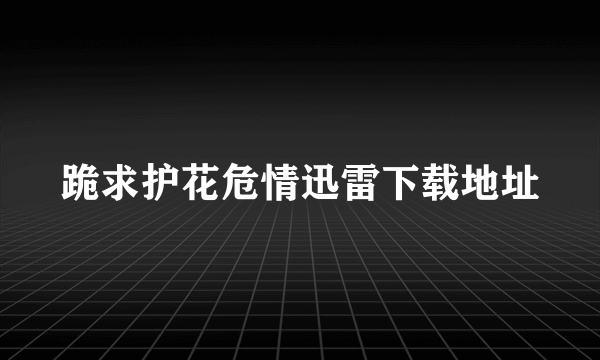 跪求护花危情迅雷下载地址