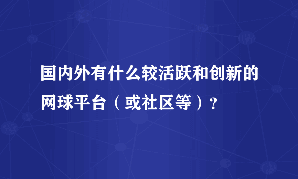 国内外有什么较活跃和创新的网球平台（或社区等）？