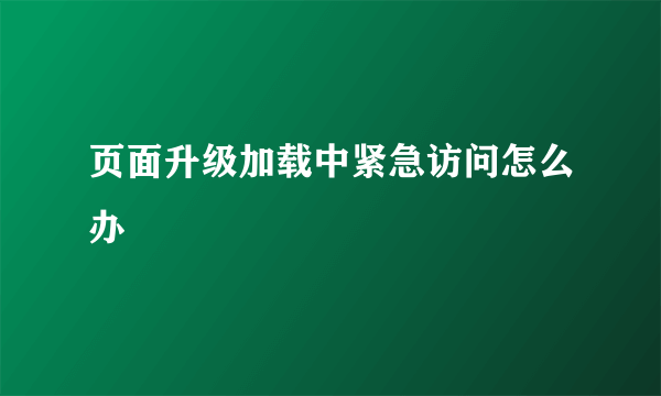 页面升级加载中紧急访问怎么办
