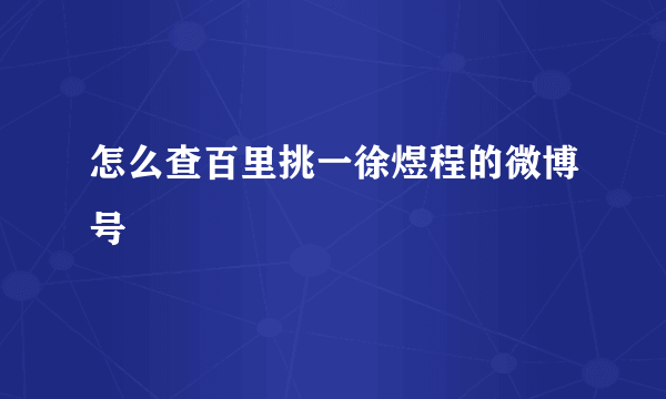 怎么查百里挑一徐煜程的微博号
