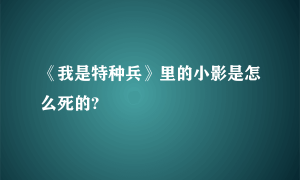 《我是特种兵》里的小影是怎么死的?