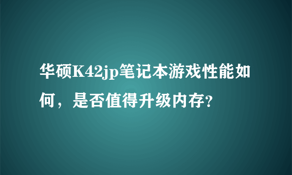 华硕K42jp笔记本游戏性能如何，是否值得升级内存？