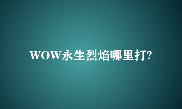 WOW永生烈焰哪里打?