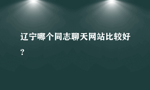 辽宁哪个同志聊天网站比较好？