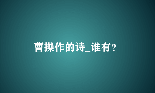 曹操作的诗_谁有？