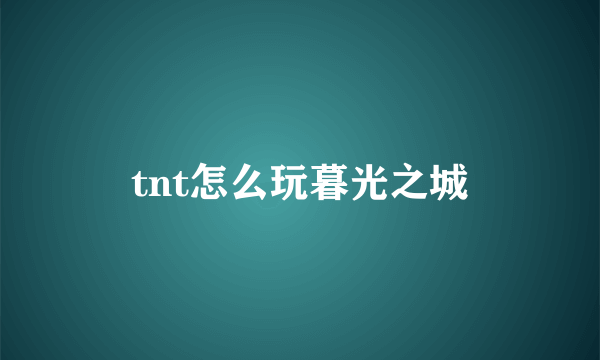 tnt怎么玩暮光之城