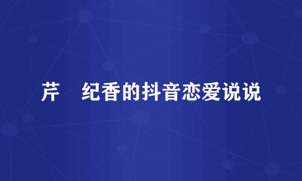 芹沢纪香的抖音恋爱说说