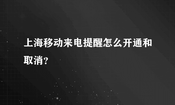上海移动来电提醒怎么开通和取消？