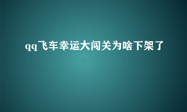 qq飞车幸运大闯关为啥下架了