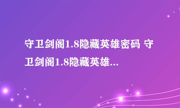 守卫剑阁1.8隐藏英雄密码 守卫剑阁1.8隐藏英雄密码超级版