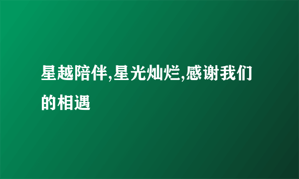 星越陪伴,星光灿烂,感谢我们的相遇