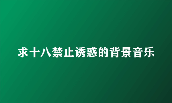 求十八禁止诱惑的背景音乐