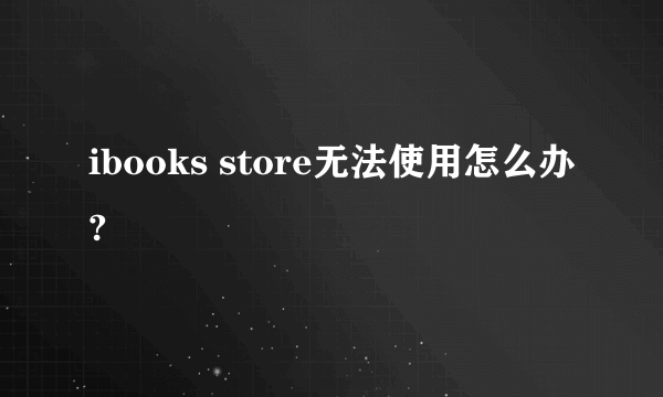 ibooks store无法使用怎么办?