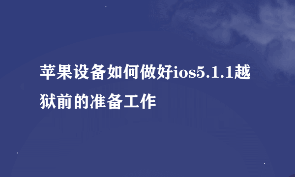 苹果设备如何做好ios5.1.1越狱前的准备工作