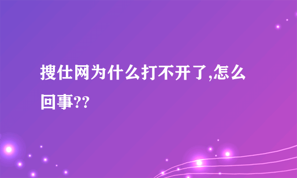 搜仕网为什么打不开了,怎么回事??