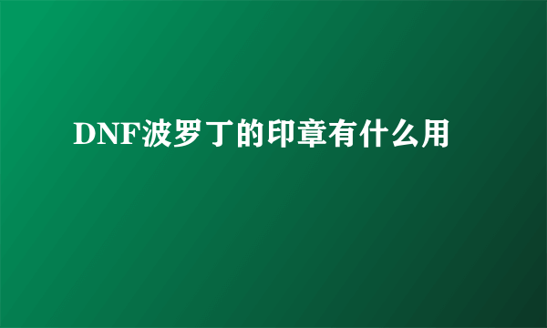 DNF波罗丁的印章有什么用
