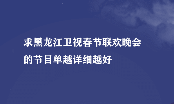 求黑龙江卫视春节联欢晚会 的节目单越详细越好