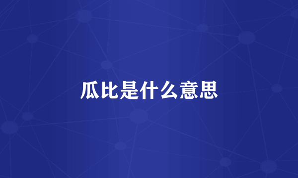 瓜比是什么意思