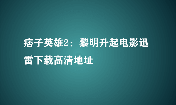 痞子英雄2：黎明升起电影迅雷下载高清地址