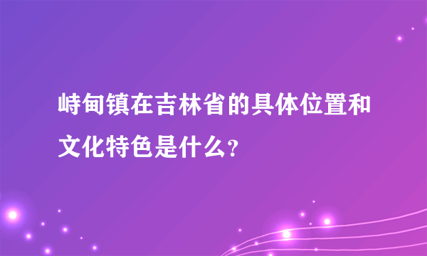 峙甸镇在吉林省的具体位置和文化特色是什么？