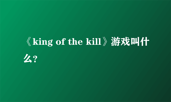 《king of the kill》游戏叫什么？
