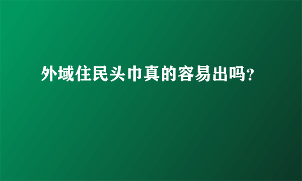 外域住民头巾真的容易出吗？