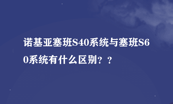 诺基亚塞班S40系统与塞班S60系统有什么区别？？