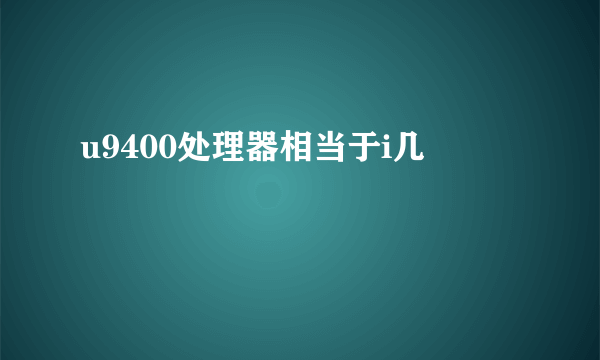 u9400处理器相当于i几