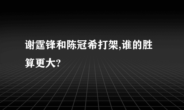 谢霆锋和陈冠希打架,谁的胜算更大?