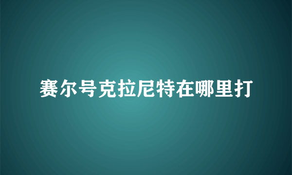 赛尔号克拉尼特在哪里打