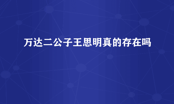 万达二公子王思明真的存在吗
