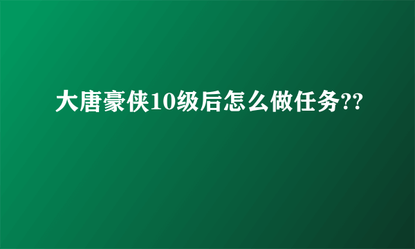 大唐豪侠10级后怎么做任务??