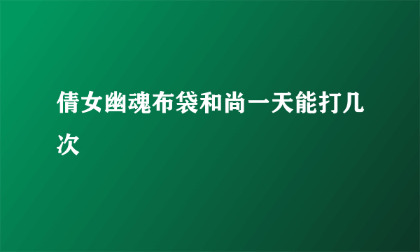 倩女幽魂布袋和尚一天能打几次
