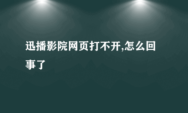 迅播影院网页打不开,怎么回事了